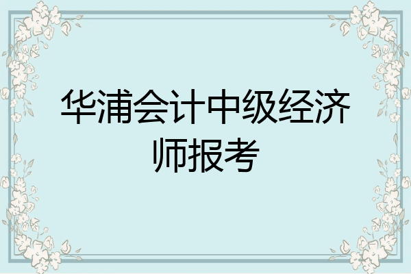 华浦会计中级经济师报考
