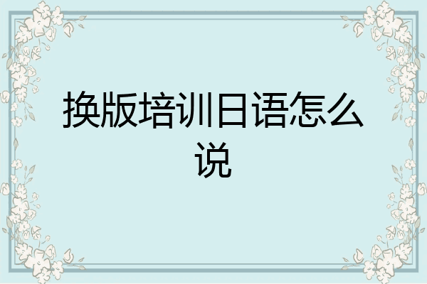 换版培训日语怎么说