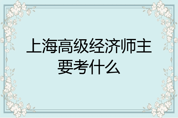 上海高级经济师主要考什么