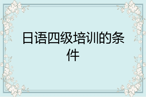日语四级培训的条件