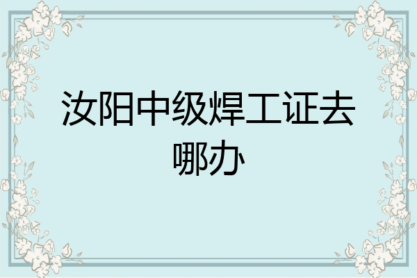 汝阳中级焊工证去哪办