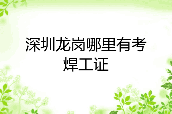 深圳龙岗哪里有考焊工证