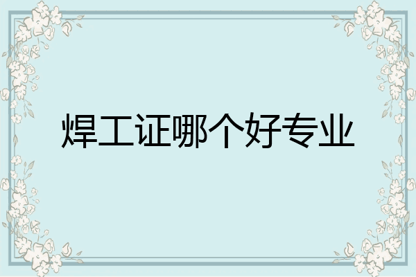 焊工证哪个好专业