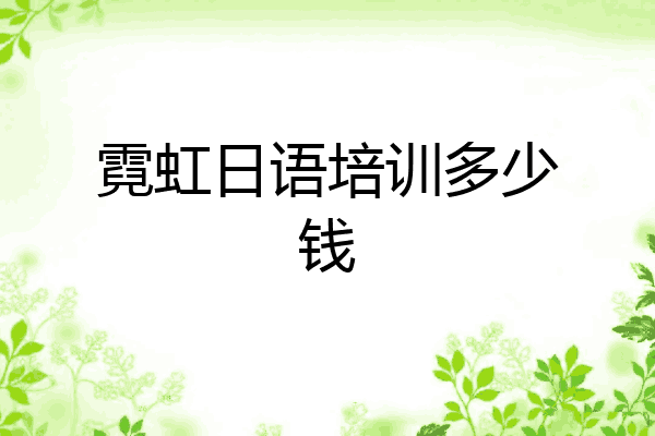 霓虹日语培训多少钱