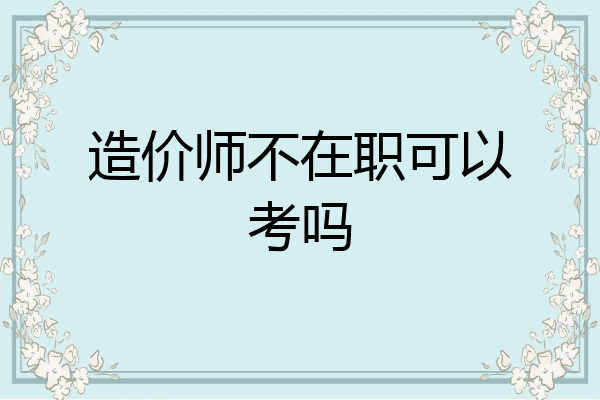 造价师不在职可以考吗