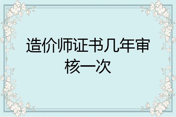 造价师证书几年审核一次