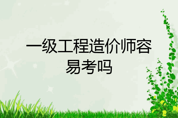 一级工程造价师容易考吗