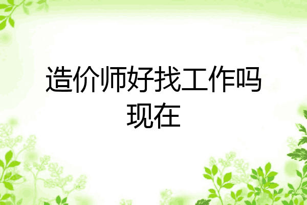 造价师好找工作吗现在