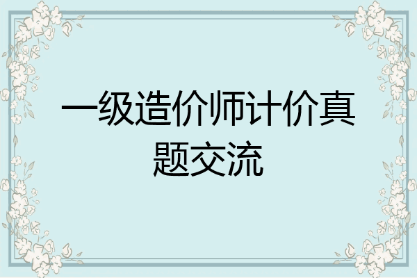 一级造价师计价真题交流