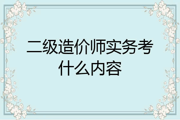 二级造价师实务考什么内容
