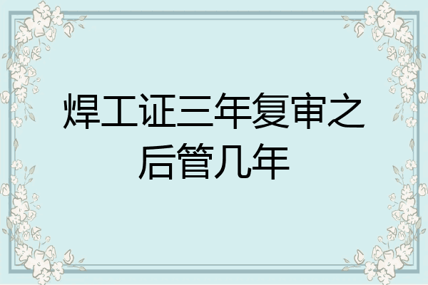 焊工证三年复审之后管几年