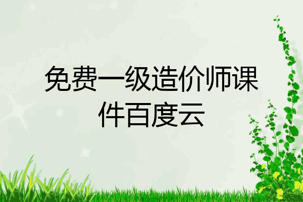 免费一级造价师课件百度云