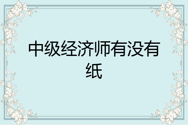 中级经济师有没有纸