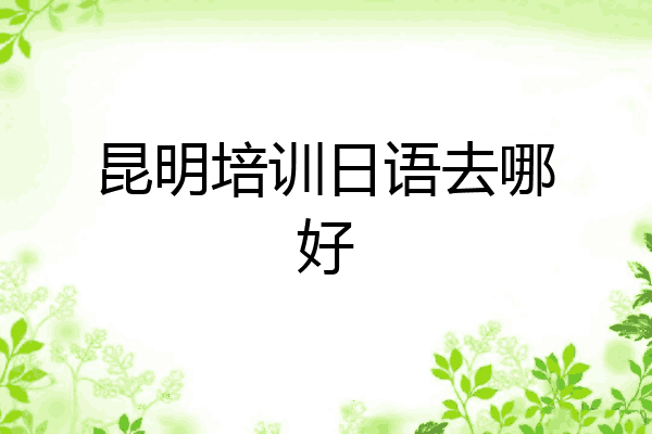 昆明培训日语去哪好