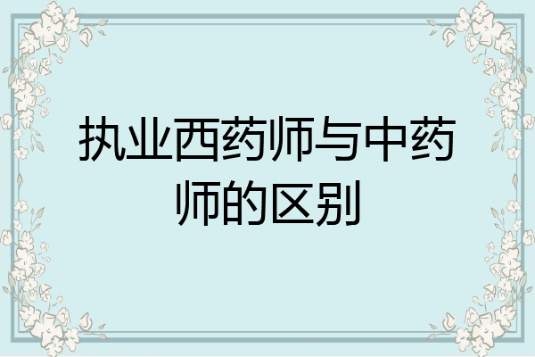 执业西药师与中药师的区别