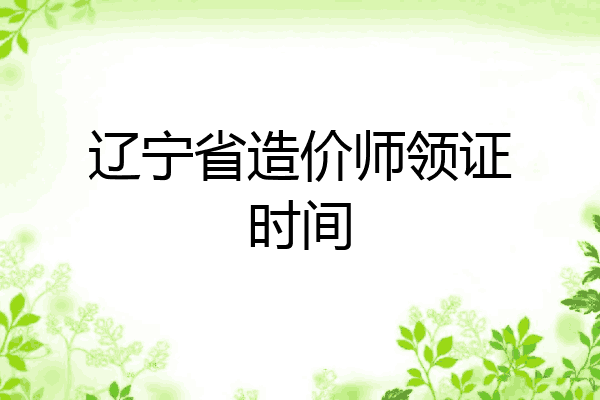 辽宁省造价师领证时间