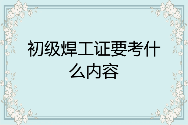 初级焊工证要考什么内容