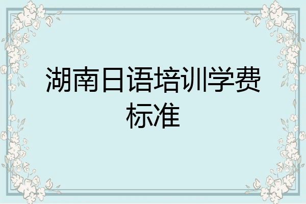 湖南日语培训学费标准