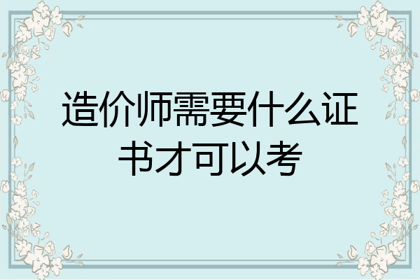 造价师需要什么证书才可以考