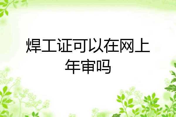 焊工证可以在网上年审吗