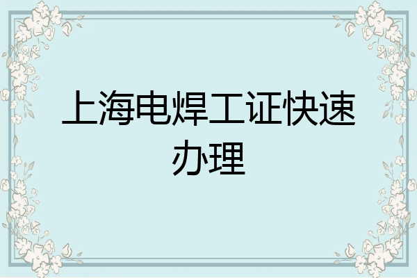 上海电焊工证快速办理