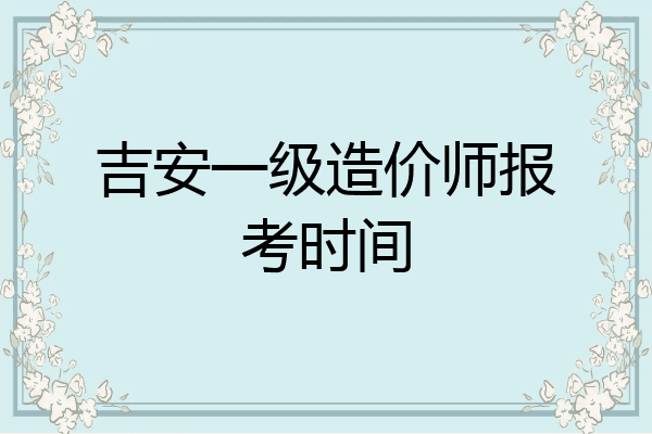 吉安一级造价师报考时间