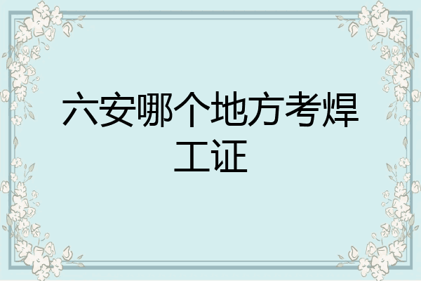 六安哪个地方考焊工证