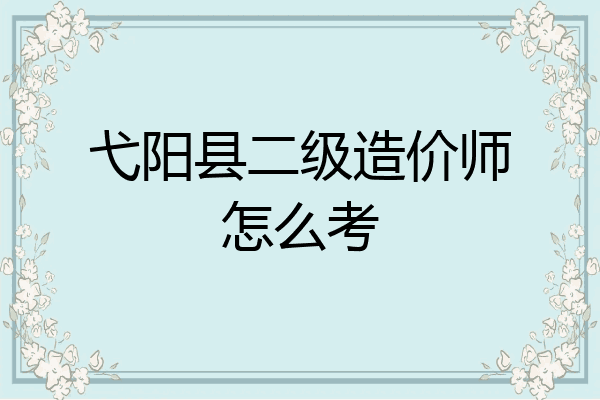 弋阳县二级造价师怎么考
