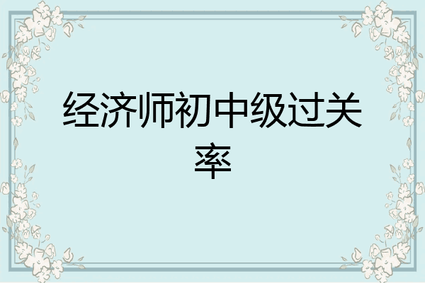 经济师初中级过关率