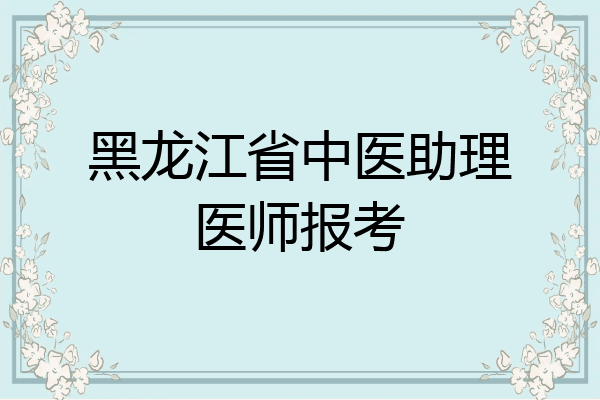 黑龙江省中医助理医师报考