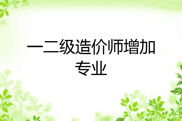 一二级造价师增加专业