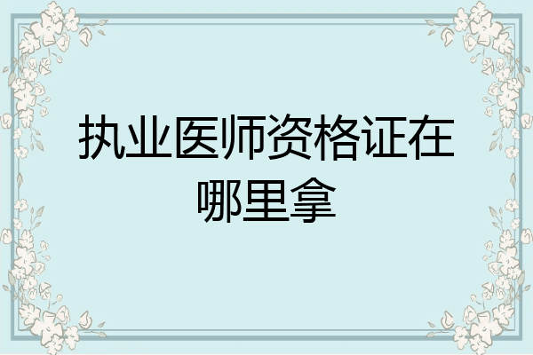 执业医师资格证在哪里拿