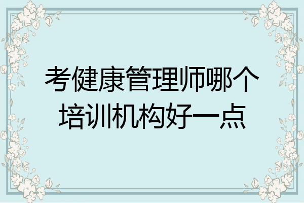 考健康管理师哪个培训机构好一点