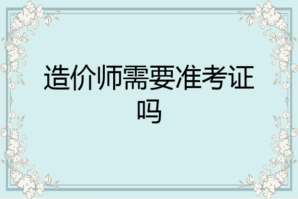 造价师需要准考证吗