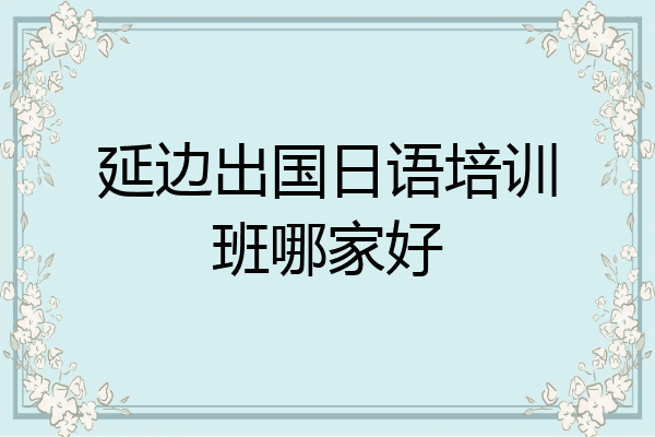 延边出国日语培训班哪家好