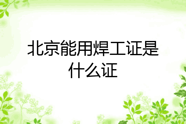 北京能用焊工证是什么证
