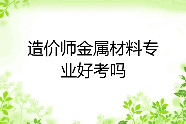 造价师金属材料专业好考吗