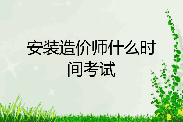 安装造价师什么时间考试