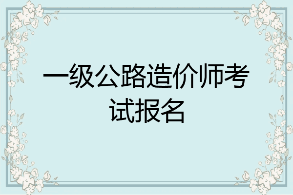 一级公路造价师考试报名