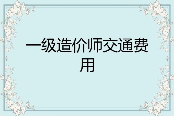 一级造价师交通费用