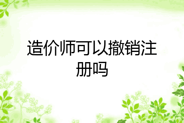 造价师可以撤销注册吗