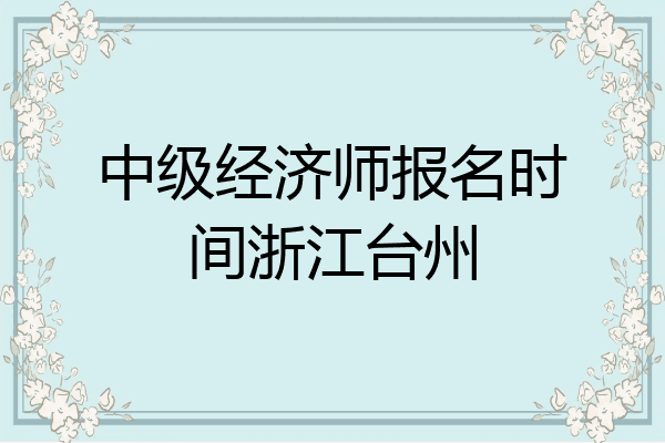 中级经济师报名时间浙江台州