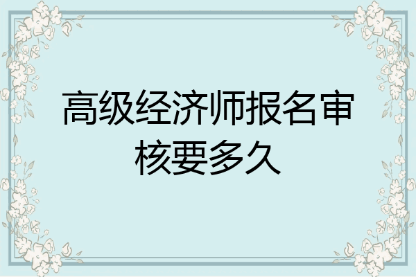 高级经济师报名审核要多久