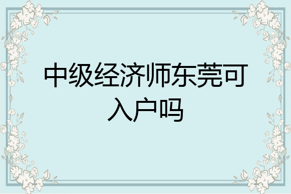 中级经济师东莞可入户吗