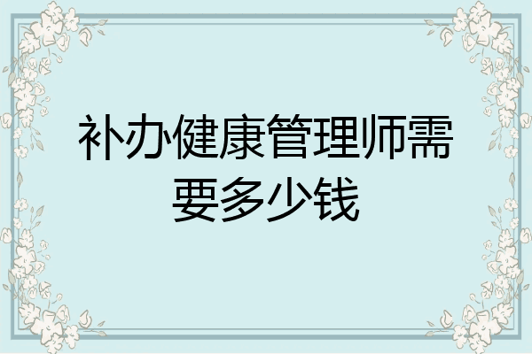 补办健康管理师需要多少钱