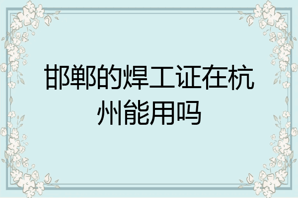 邯郸的焊工证在杭州能用吗