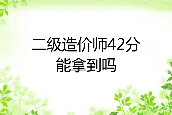 二级造价师42分能拿到吗