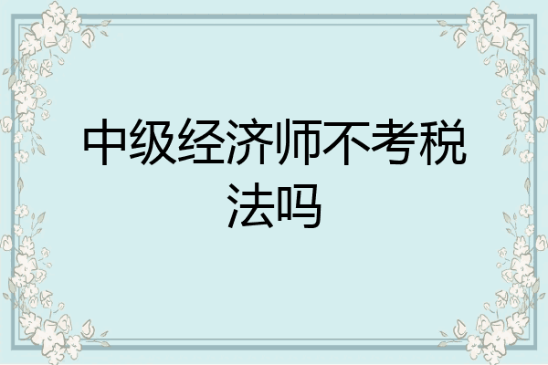 中级经济师不考税法吗