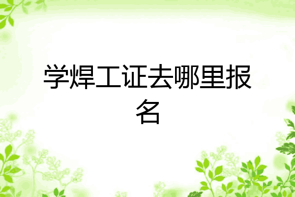 学焊工证去哪里报名