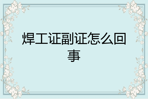 焊工证副证怎么回事